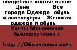 свадебное платье новое › Цена ­ 10 000 - Все города Одежда, обувь и аксессуары » Женская одежда и обувь   . Ханты-Мансийский,Нижневартовск г.